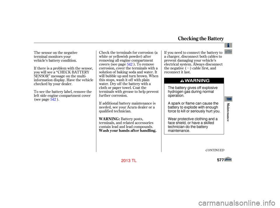 Acura TL 2013 Service Manual µ
If you need to connect the battery to
a charger, disconnect both cables to
prevent damaging your vehicle’s
electrical system. Always disconnect
the negative ( ) cable first, and
reconnect it las