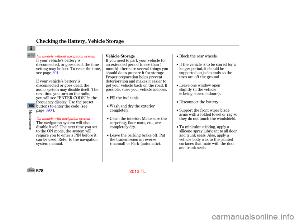 Acura TL 2013  Owners Manual Block the rear wheels.
If the vehicle is to be stored f or a
longer period, it should be
supported on jackstands so the
tires are of f the ground.
Leave one window open  
slightly (if the vehicle
is b