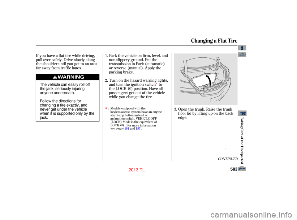 Acura TL 2013 Manual PDF Î
CONT INUED
If you have a f lat tire while driving,
pull over saf ely. Drive slowly along
the shoulder until you get to an area
far away from traffic lanes.Park the vehicle on f irm, level, and
non