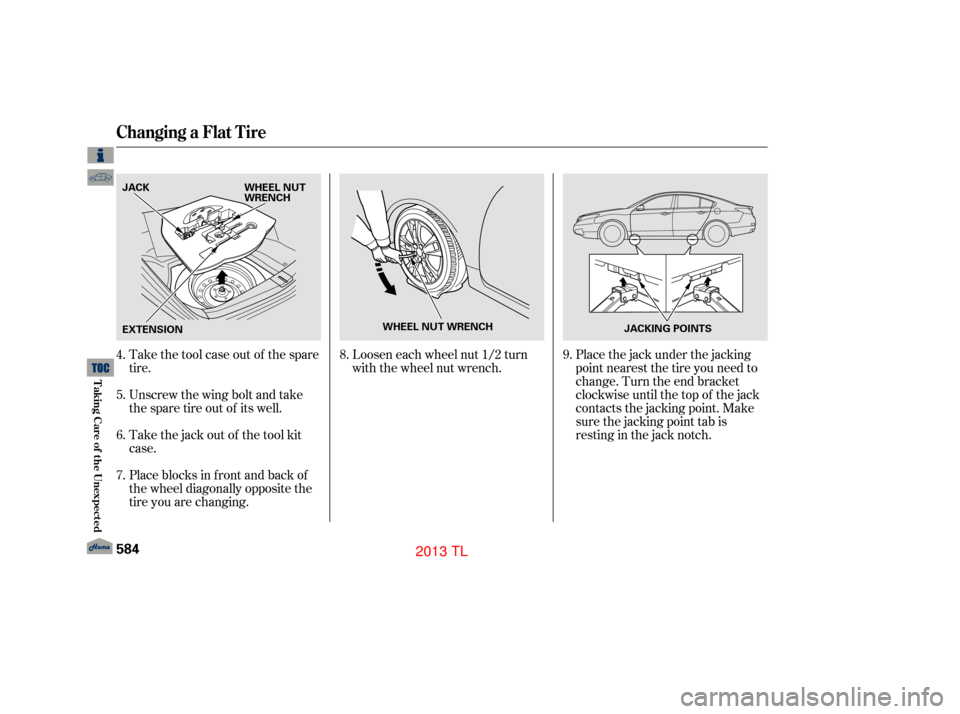 Acura TL 2013 Owners Manual Loosen each wheel nut 1/2 turn
with the wheel nut wrench.
Take the tool case out of the spare
tire.
Unscrew the wing bolt and take
the spare tire out of its well.
Take the jack out of the tool kit
cas Acura TL 2013 Owners Manual Loosen each wheel nut 1/2 turn
with the wheel nut wrench.
Take the tool case out of the spare
tire.
Unscrew the wing bolt and take
the spare tire out of its well.
Take the jack out of the tool kit
cas