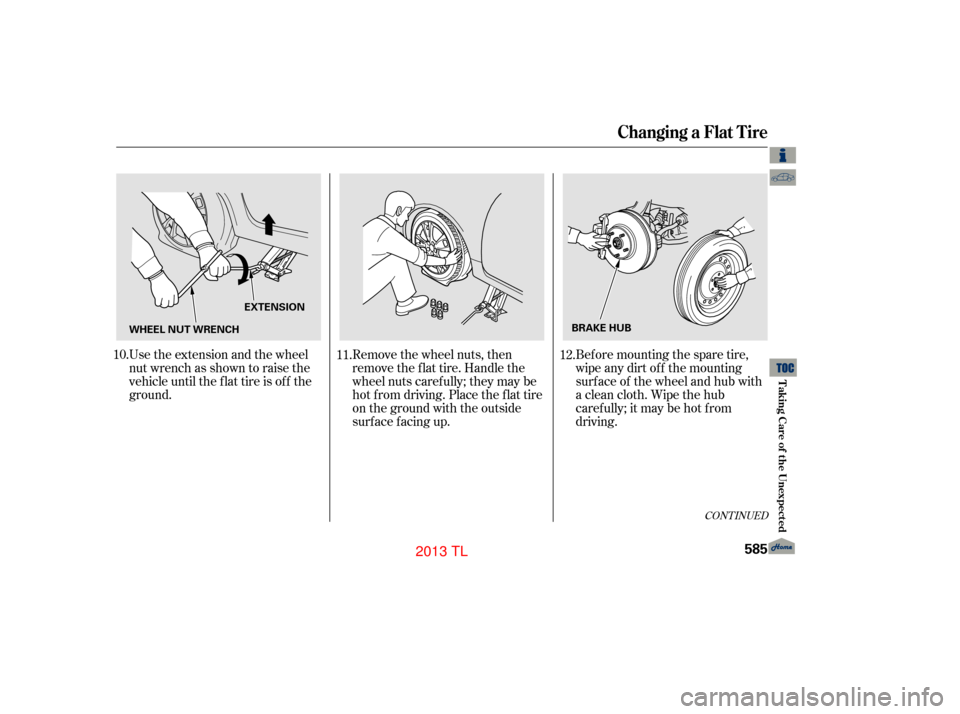 Acura TL 2013  Owners Manual CONT INUED
Bef ore mounting the spare tire,
wipe any dirt of f the mounting
surface of the wheel and hub with
a clean cloth. Wipe the hub
carefully;itmaybehotfrom
driving.
Remove the wheel nuts, then
