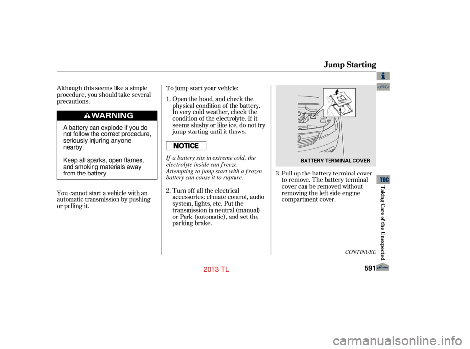 Acura TL 2013 Workshop Manual Although this seems like a simple
procedure, you should take several
precautions.
You cannot start a vehicle with an
automatic transmission by pushing
or pulling it.Open the hood, and check the
physic