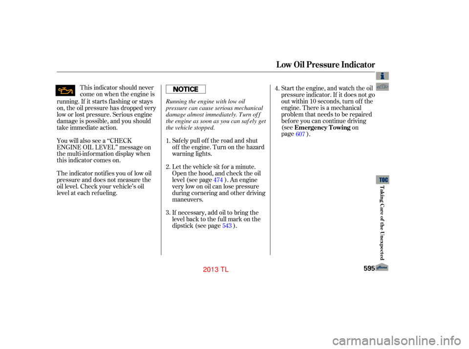 Acura TL 2013  Owners Manual Start the engine, and watch the oil
pressure indicator. If it does not go
out within 10 seconds, turn off the
engine. There is a mechanical
problem that needs to be repaired
before you can continue dr