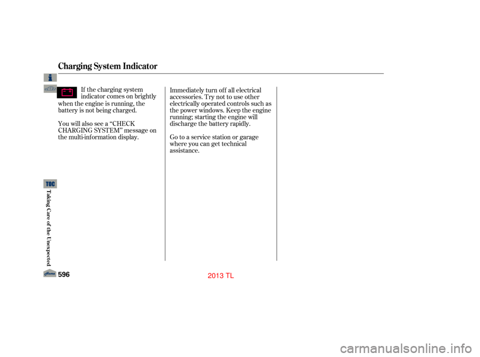 Acura TL 2013 Workshop Manual Immediately turn of f all electrical
accessories. Try not to use other
electrically operated controls such as
the power windows. Keep the engine
running; starting the engine will
discharge the battery