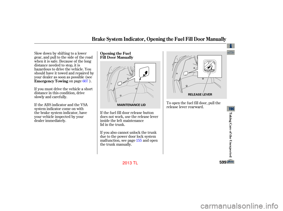 Acura TL 2013  Owners Manual If the fuel fill door release button
does not work, use the release lever
inside the left maintenance
lid in the trunk.To open the f uel f ill door, pull the
release lever rearward.
Slow down by shif 