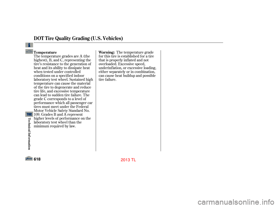Acura TL 2013  Owners Manual Warning:The temperature grade
for this tire is established for a tire
that is properly inflated and not
overloaded. Excessive speed,
underinflation, or excessive loading,
either separately or in combi