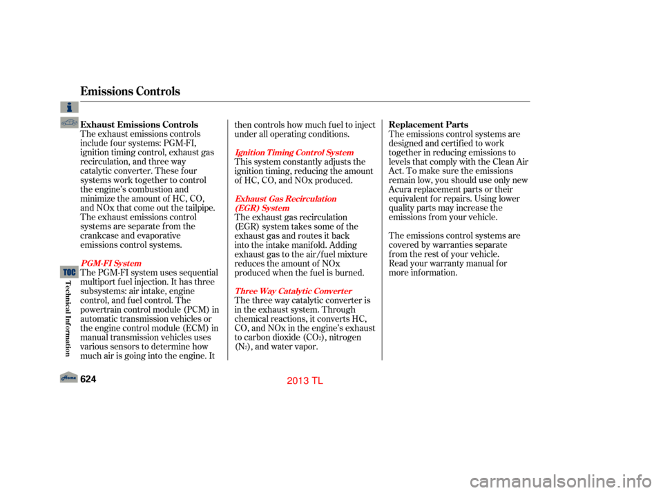 Acura TL 2013  Owners Manual The exhaust emissions controls
include four systems: PGM-FI,
ignition timing control, exhaust gas
recirculation, and three way
catalytic converter. These four
systems work together to control  
the en