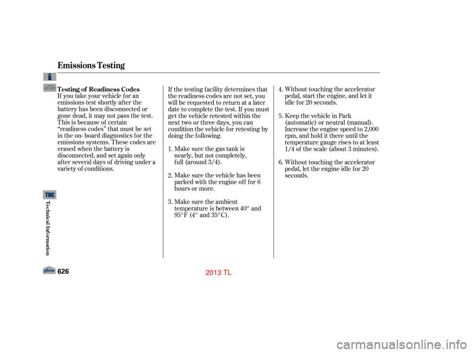 Acura TL 2013  Owners Manual Make sure the gas tank is  
nearly, but not completely,
full (around 3/4).Without touching the accelerator
pedal, start the engine, and let it
idle f or 20 seconds.
If you take your vehicle for an
emi