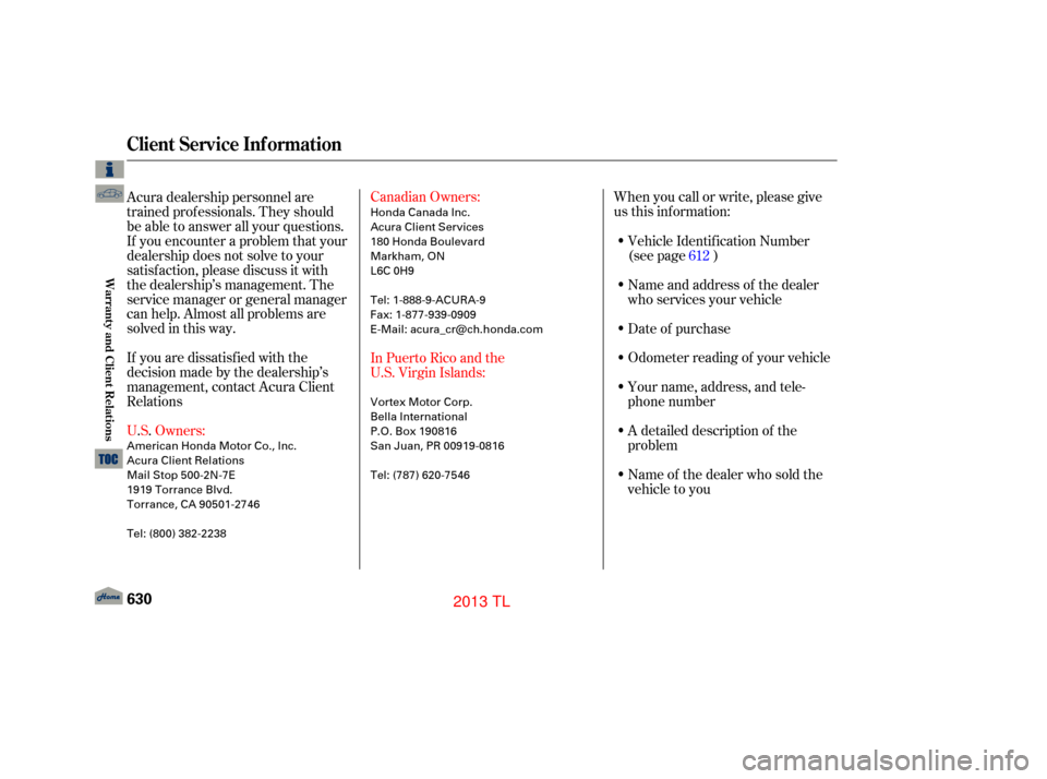 Acura TL 2013  Owners Manual U.S. Owners: Canadian Owners:
When you call or write, please give
us this inf ormation:
If you are dissatisf ied with the
decision made by the dealership’s
management, contact Acura Client
Relations