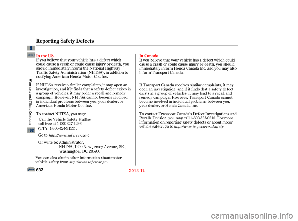 Acura TL 2013  Owners Manual If you believe that your vehicle has a def ect which
could cause a crash or could cause injury or death, you
should immediately inf orm the National Highway
Traf f ic Saf ety Administration (NHTSA), i
