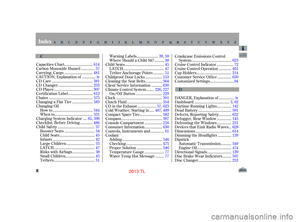 Acura TL 2013  Owners Manual ............................
Capacities Chart .614
.............
Carbon Monoxide Hazard . 57
............................
Carrying, Cargo .481
.............
CAUTION, Explanation of . iv
..............