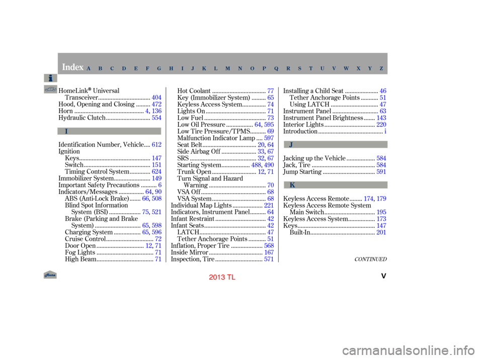 Acura TL 2013  Owners Manual CONT INUED
HomeLinkUniversal................................
Transceiver .404
........
Hood, Opening and Closing . 472
...........................................
Horn .4,136
.........................