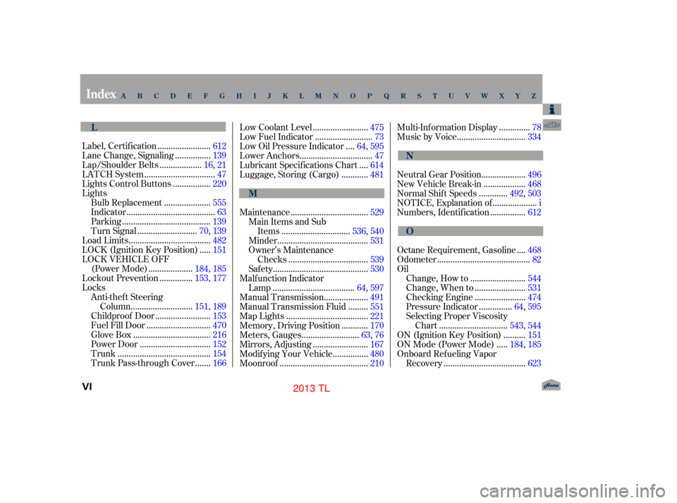 Acura TL 2013  Owners Manual .......................
Label, Certif ication .612
...............
Lane Change, Signaling . 139
..................
Lap/Shoulder Belts . 16,21
...............................
LATCH System .47
.........