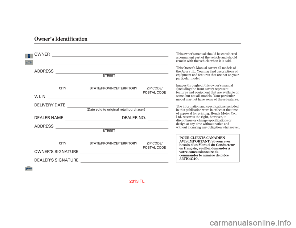 Acura TL 2013  Owners Manual T his owner’s manual should be considered
a permanent part of the vehicle and should
remain with the vehicle when it is sold.
T his Owner’s Manual covers all models of
theAcuraTL.Youmayfinddescrip