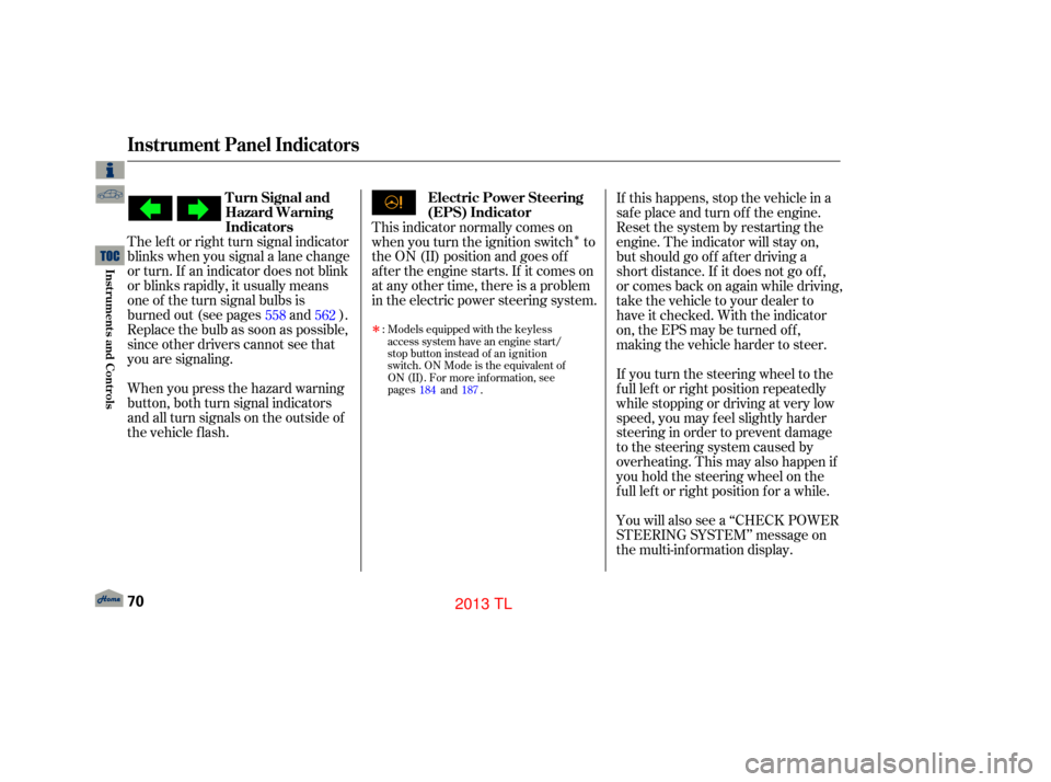 Acura TL 2013  Owners Manual ÎThe lef t or right turn signal indicator
blinks when you signal a lane change
or turn. If an indicator does not blink
or blinks rapidly, it usually means
one of the turn signal bulbs is
burned out 