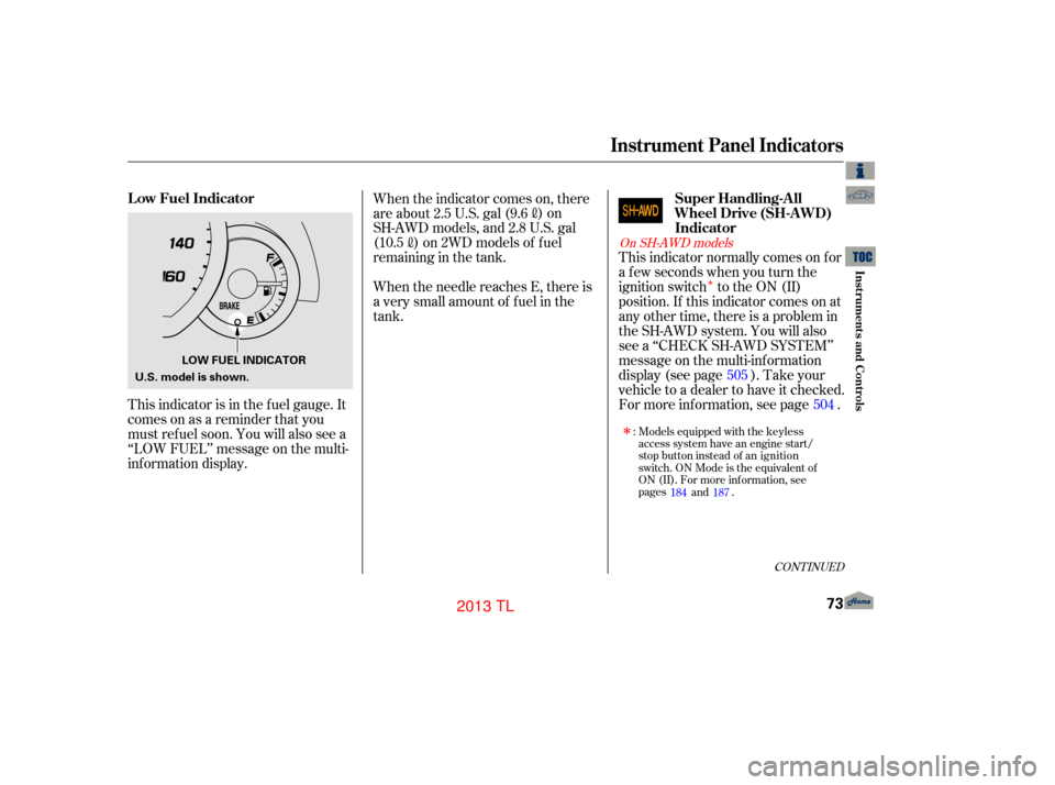 Acura TL 2013 User Guide Î
This indicator is in the f uel gauge. It
comesonasareminderthatyou
must ref uel soon. You will also see a
‘‘LOW FUEL’’ message on the multi-
inf ormation display.This indicator normally co
