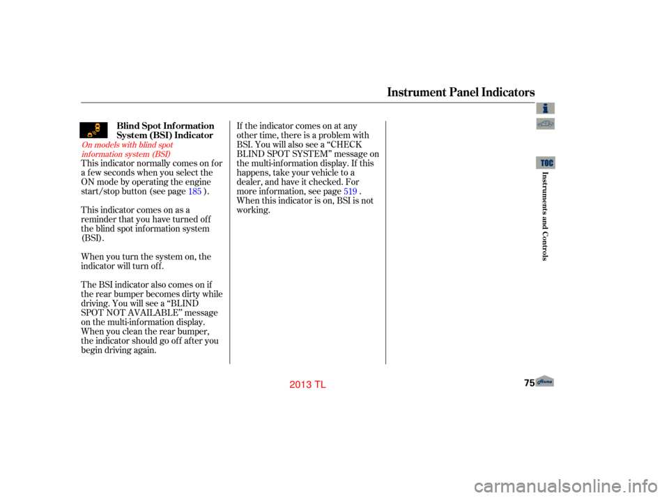 Acura TL 2013 User Guide If the indicator comes on at any
other time, there is a problem with
BSI. You will also see a ‘‘CHECK
BLIND SPOT SYSTEM’’ message on
the multi-information display. If this
happens, take your v
