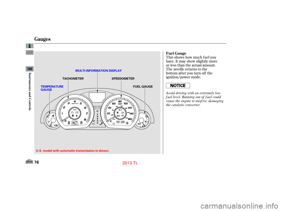 Acura TL 2013 Owners Guide This shows how much f uel you
have. It may show slightly more
or less than the actual amount.
The needle returns to the
bottom after you turn off the
ignition/power mode. Fuel Gauge
Gauges
76
SPEEDOME