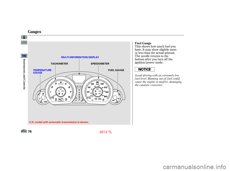 Acura TL 2013  Owners Manual This shows how much f uel you
have. It may show slightly more
or less than the actual amount.
The needle returns to the
bottom after you turn off the
ignition/power mode. Fuel Gauge
Gauges
76
SPEEDOME