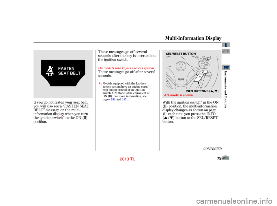 Acura TL 2013 Owners Guide Î
Î
ÛÝ
ÛÝ
These messages go of f af ter several
seconds. With the ignition switch in the ON
(II) position, the multi-inf ormation
display changes as shown on pageeach time you press the IN