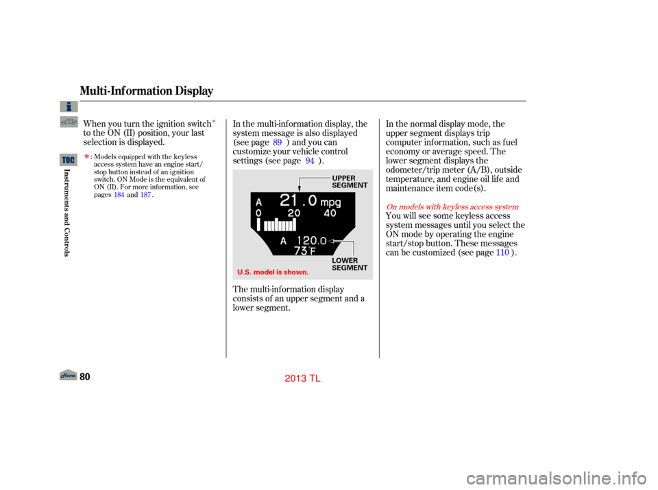 Acura TL 2013  Owners Manual In the multi-information display, the
system message is also displayed
(see page ) and you can
customize your vehicle control
settings (see page ).In the normal display mode, the
upper segment display