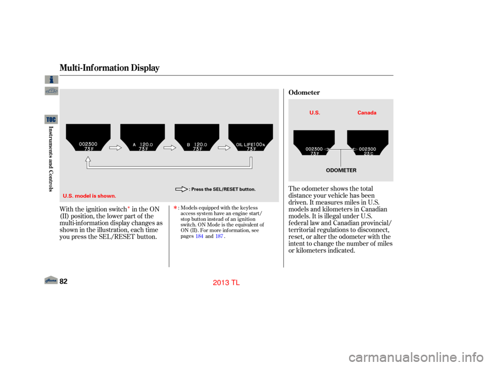 Acura TL 2013 Owners Guide Î
The odometer shows the total
distance your vehicle has been
driven. It measures miles in U.S.
models and kilometers in Canadian
models. It is illegal under U.S.
federal law and Canadian provincial