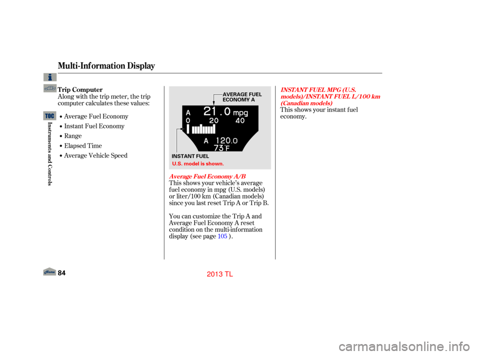 Acura TL 2013 Owners Guide This shows your instant f uel
economy.
This shows your vehicle’s average
f uel economy in mpg (U.S. models)
or liter/100 km (Canadian models)
since you last reset Trip A or Trip B.
You can customize
