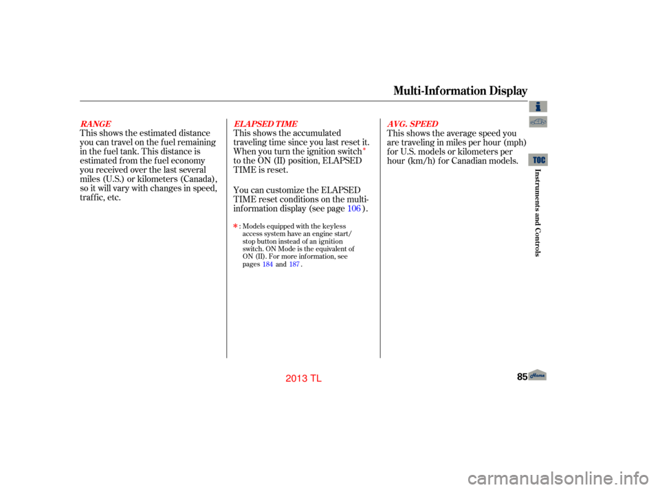 Acura TL 2013 Owners Guide Î
This shows the estimated distance
you can travel on the fuel remaining
in the f uel tank. This distance is
estimated f rom the f uel economy
you received over the last several
miles (U.S.) or kilo