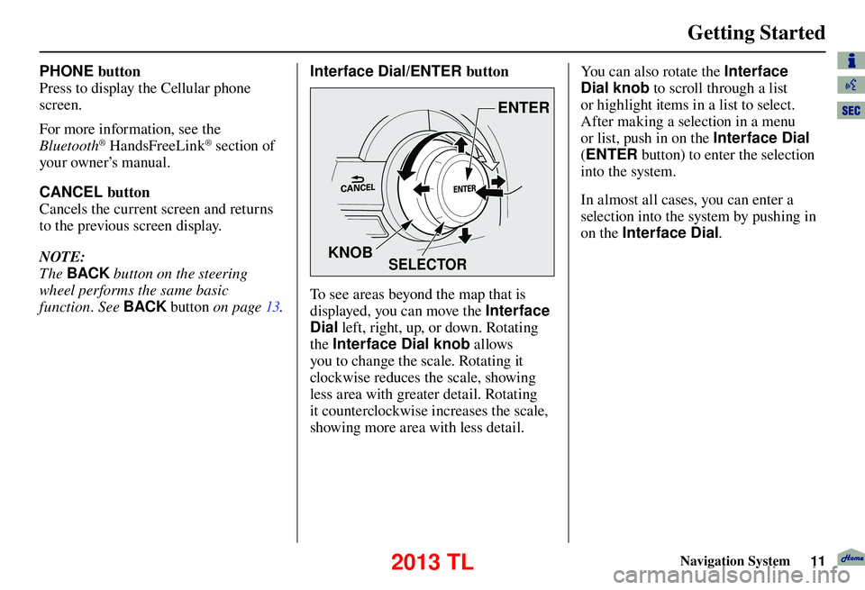Acura TL 2013  Navigation Manual Getting Started 
Navigation System11
PHONE button
Press to display the Cellular phone 
screen.
For more information, see the 
Bluetooth
® HandsFreeLink® section of 
your owner’s manual.
 CANCEL bu