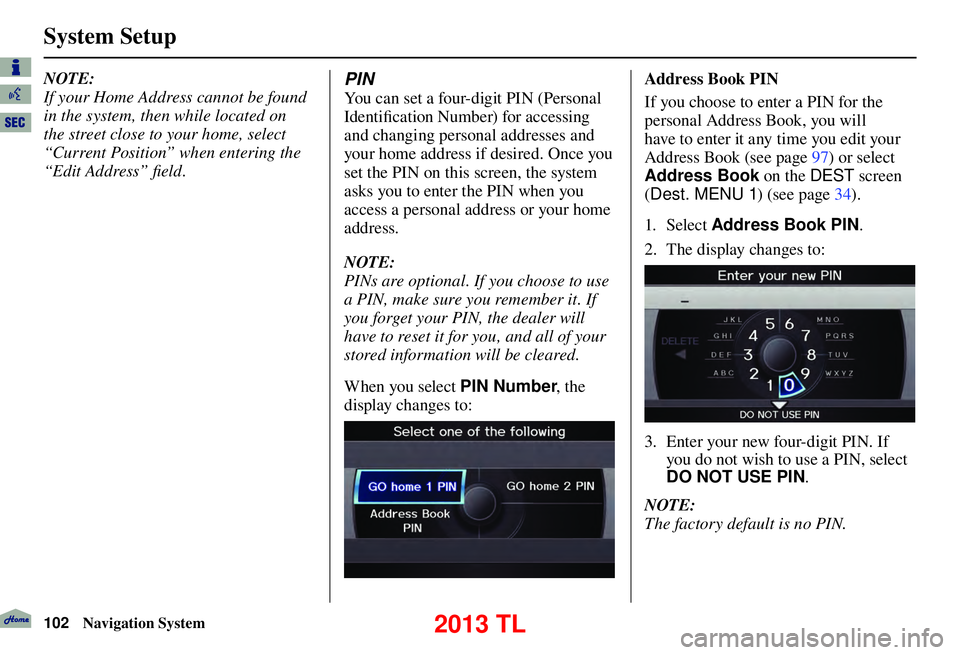 Acura TL 2013 Navigation Manual System Setup
102 Navigation System
NOTE:
If your Home Address cannot be found
in the system, then while located on
the street close to your home, select
“Current Position” when entering the
Acura TL 2013 Navigation Manual System Setup
102 Navigation System
NOTE:
If your Home Address cannot be found
in the system, then while located on
the street close to your home, select
“Current Position” when entering the