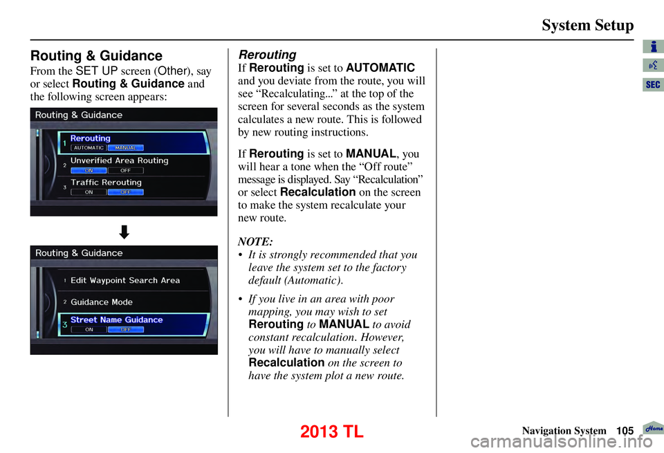 Acura TL 2013 Navigation Manual System Setup
Navigation System105
Rerouting
If Rerouting is set to AUTOMATIC
and you deviate from the route, you will
see “Recalculating...” at the top of the
screen for several seconds Acura TL 2013 Navigation Manual System Setup
Navigation System105
Rerouting
If Rerouting is set to AUTOMATIC
and you deviate from the route, you will
see “Recalculating...” at the top of the
screen for several seconds