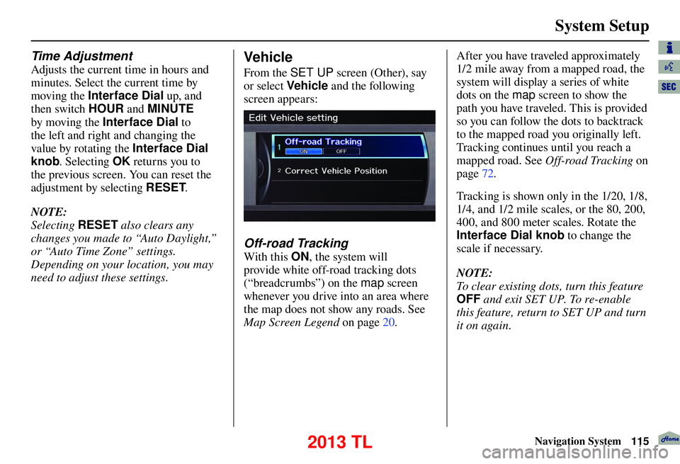 Acura TL 2013 Navigation Manual System Setup
Navigation System115
Time Adjustment
Adjusts the current time in hours and
minutes. Select the current time by
moving the Interface Dial up, and
then switch HOUR and MINUTE
by m Acura TL 2013 Navigation Manual System Setup
Navigation System115
Time Adjustment
Adjusts the current time in hours and
minutes. Select the current time by
moving the Interface Dial up, and
then switch HOUR and MINUTE
by m
