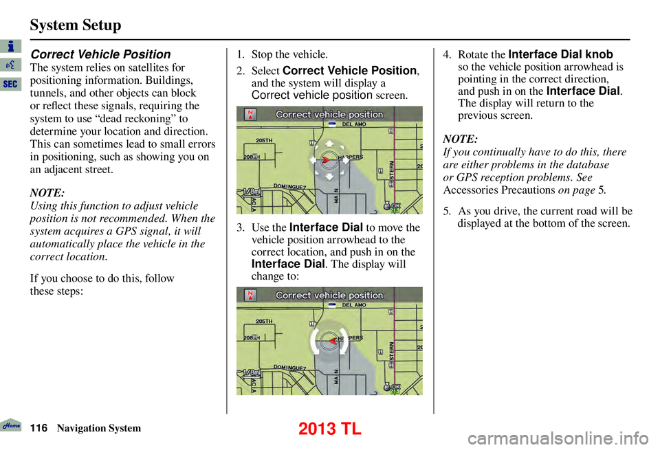 Acura TL 2013 Navigation Manual System Setup
116 Navigation System
Correct Vehicle Position
The system relies on satellites for
positioning information. Buildings,
tunnels, and other objects can block
or refl ect these signals, Acura TL 2013 Navigation Manual System Setup
116 Navigation System
Correct Vehicle Position
The system relies on satellites for
positioning information. Buildings,
tunnels, and other objects can block
or refl ect these signals,