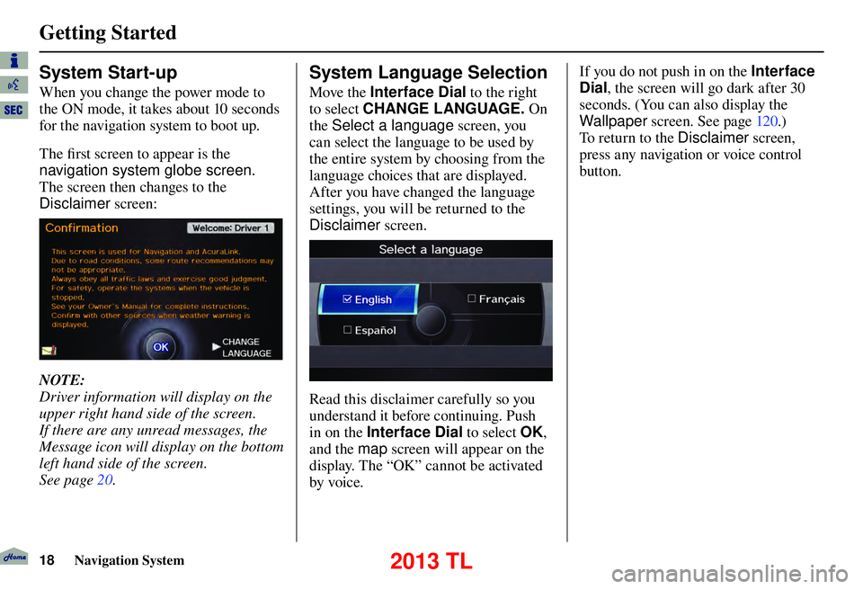 Acura TL 2013 Navigation Manual Getting Started
18 Navigation System
System Start-up
When you change the power mode to
the ON mode, it takes about 10 seconds
for the navigation system to boot up.
The fi rst screen to appea Acura TL 2013 Navigation Manual Getting Started
18 Navigation System
System Start-up
When you change the power mode to
the ON mode, it takes about 10 seconds
for the navigation system to boot up.
The fi rst screen to appea