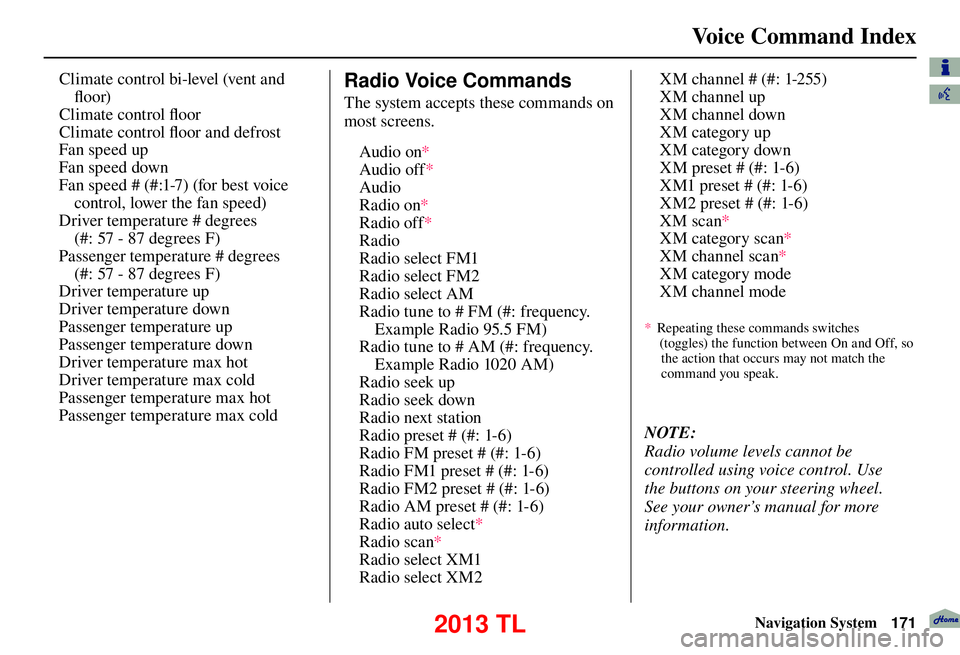 Acura TL 2013 Navigation Manual Voice Command Index
Navigation System171
Fan speed up
Fan speed down
Fan speed # (#:1-7) (for best voice
control, lower the fan speed)
Driver temperature # degrees
(#: 57 - 87 degrees F)
Passenger t Acura TL 2013 Navigation Manual Voice Command Index
Navigation System171
Fan speed up
Fan speed down
Fan speed # (#:1-7) (for best voice
control, lower the fan speed)
Driver temperature # degrees
(#: 57 - 87 degrees F)
Passenger t