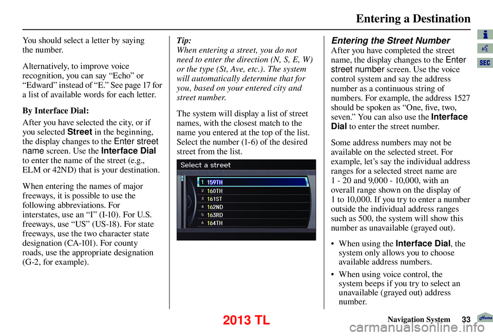 Acura TL 2013 Navigation Manual Entering a Destination
Navigation System33
You should select a letter by saying
the number.
Alternatively, to improve voice
recognition, you can say “Echo” or
“Edward” instead of “E.” Acura TL 2013 Navigation Manual Entering a Destination
Navigation System33
You should select a letter by saying
the number.
Alternatively, to improve voice
recognition, you can say “Echo” or
“Edward” instead of “E.”