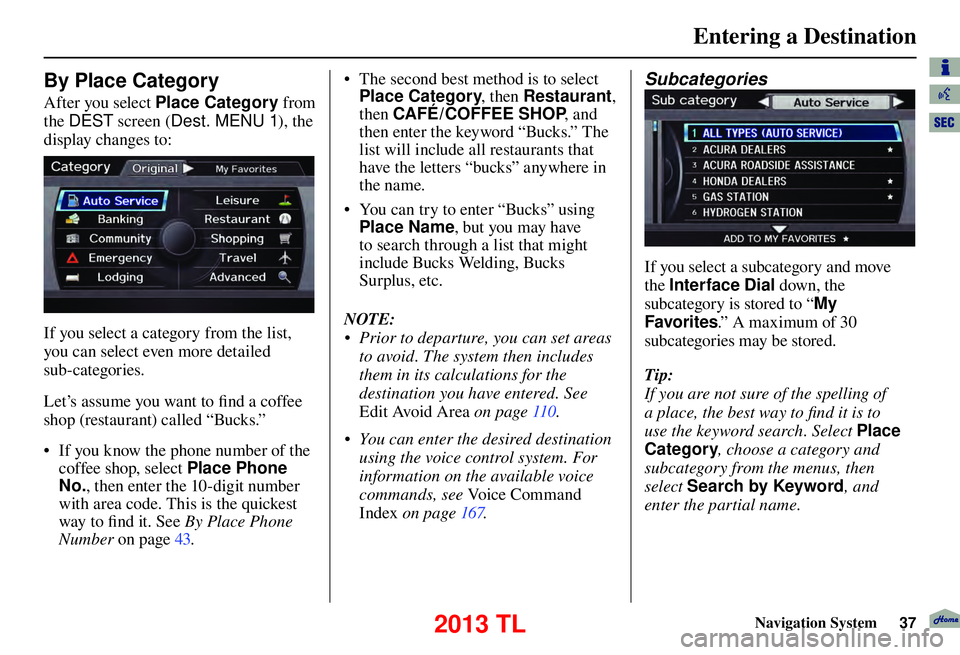Acura TL 2013 Navigation Manual Entering a Destination
Navigation System37
By Place Category
After you select Place Category from
the DEST screen ( Dest. MENU 1 ), the
display changes to:
If you select a category from th Acura TL 2013 Navigation Manual Entering a Destination
Navigation System37
By Place Category
After you select Place Category from
the DEST screen ( Dest. MENU 1 ), the
display changes to:
If you select a category from th