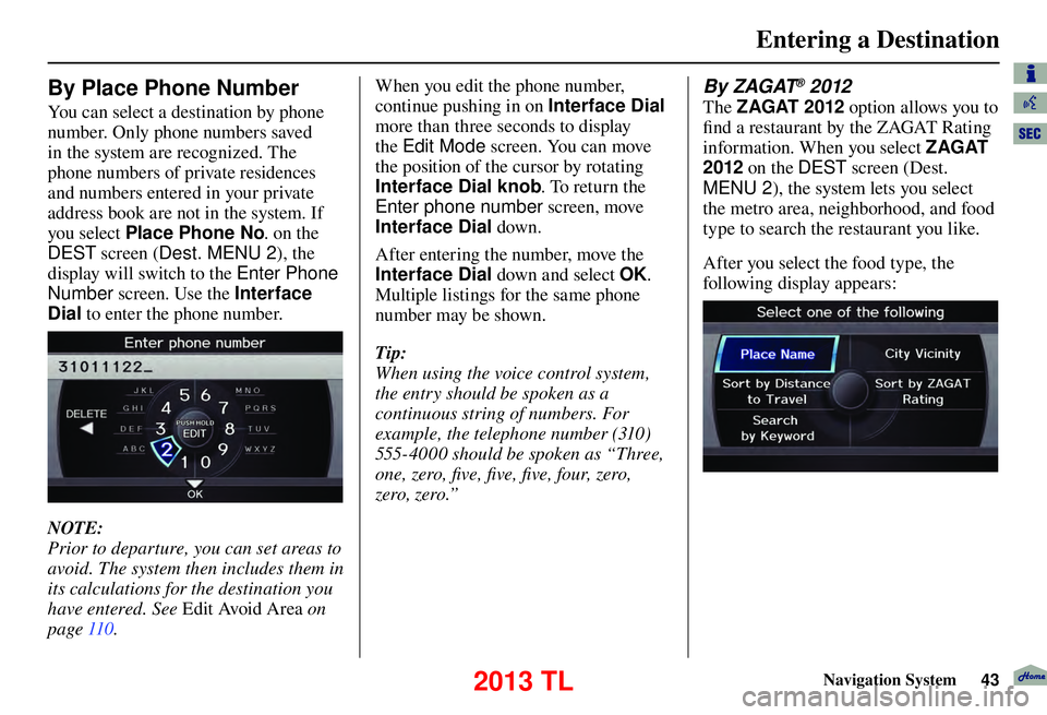 Acura TL 2013 Navigation Manual Entering a Destination
Navigation System43
By Place Phone Number
You can select a destination by phone
number. Only phone numbers saved
in the system are recognized. The
phone numbers of privat Acura TL 2013 Navigation Manual Entering a Destination
Navigation System43
By Place Phone Number
You can select a destination by phone
number. Only phone numbers saved
in the system are recognized. The
phone numbers of privat