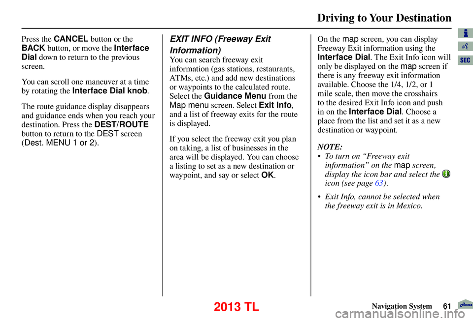 Acura TL 2013 Navigation Manual Driving to Your Destination
Navigation System61
Press the CANCEL button or the
BACK button, or move the Interface
Dial down to return to the previous
screen.
You can scroll one maneuver at a tim Acura TL 2013 Navigation Manual Driving to Your Destination
Navigation System61
Press the CANCEL button or the
BACK button, or move the Interface
Dial down to return to the previous
screen.
You can scroll one maneuver at a tim