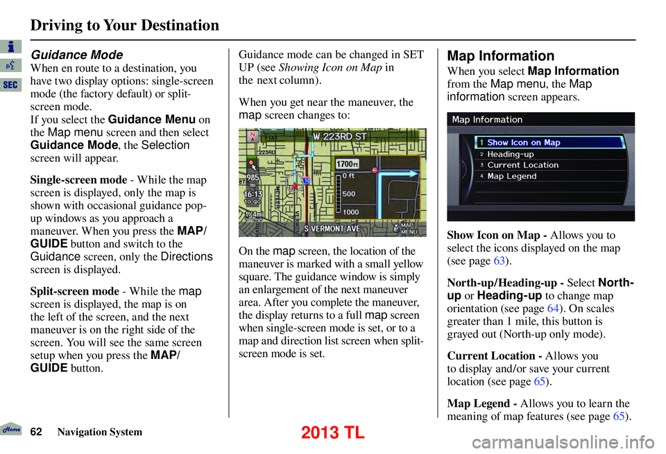 Acura TL 2013 Navigation Manual Driving to Your Destination
62 Navigation System
Guidance Mode
When en route to a destination, you
have two display options: single-screen
mode (the factory default) or split-
screen mode.
If yo Acura TL 2013 Navigation Manual Driving to Your Destination
62 Navigation System
Guidance Mode
When en route to a destination, you
have two display options: single-screen
mode (the factory default) or split-
screen mode.
If yo