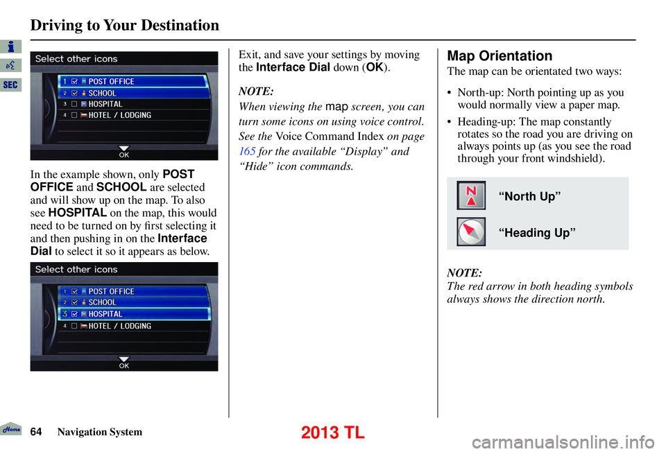 Acura TL 2013 Navigation Manual Driving to Your Destination
64 Navigation System
In the example shown, only POST
OFFICE and SCHOOL are selected
and will show up on the map. To also
see HOSPITAL on the map, this would
need t Acura TL 2013 Navigation Manual Driving to Your Destination
64 Navigation System
In the example shown, only POST
OFFICE and SCHOOL are selected
and will show up on the map. To also
see HOSPITAL on the map, this would
need t