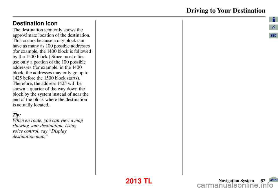 Acura TL 2013 Navigation Manual Driving to Your Destination
Navigation System67
Destination Icon
The destination icon only shows the
approximate location of the destination.
This occurs because a city block can
have as many a Acura TL 2013 Navigation Manual Driving to Your Destination
Navigation System67
Destination Icon
The destination icon only shows the
approximate location of the destination.
This occurs because a city block can
have as many a