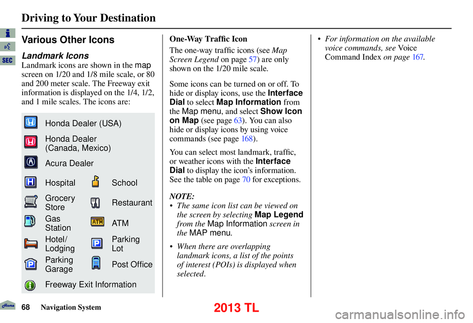 Acura TL 2013 Navigation Manual Driving to Your Destination
68 Navigation System
Various Other Icons
Landmark Icons
Landmark icons are shown in the map
screen on 1/20 and 1/8 mile scale, or 80
and 200 meter scale. The Freeway Acura TL 2013 Navigation Manual Driving to Your Destination
68 Navigation System
Various Other Icons
Landmark Icons
Landmark icons are shown in the map
screen on 1/20 and 1/8 mile scale, or 80
and 200 meter scale. The Freeway