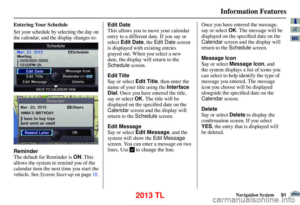 Acura TL 2013 Navigation Manual Information Features
Navigation System91
Entering Your Schedule
Set your schedule by selecting the day on
the calendar, and the display changes to:
Reminder
The default for Reminder is ON. This Acura TL 2013 Navigation Manual Information Features
Navigation System91
Entering Your Schedule
Set your schedule by selecting the day on
the calendar, and the display changes to:
Reminder
The default for Reminder is ON. This