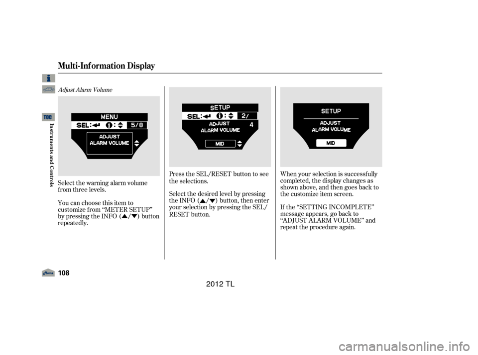 Acura TL 2012  Owners Manual ÛÝÛÝ
Adjust Alarm Volume
Select the warning alarm volume
f rom three levels.
You can choose this item to
customize f rom ‘‘METER SETUP’’
by pressing the INFO ( / ) button
repeatedly. P