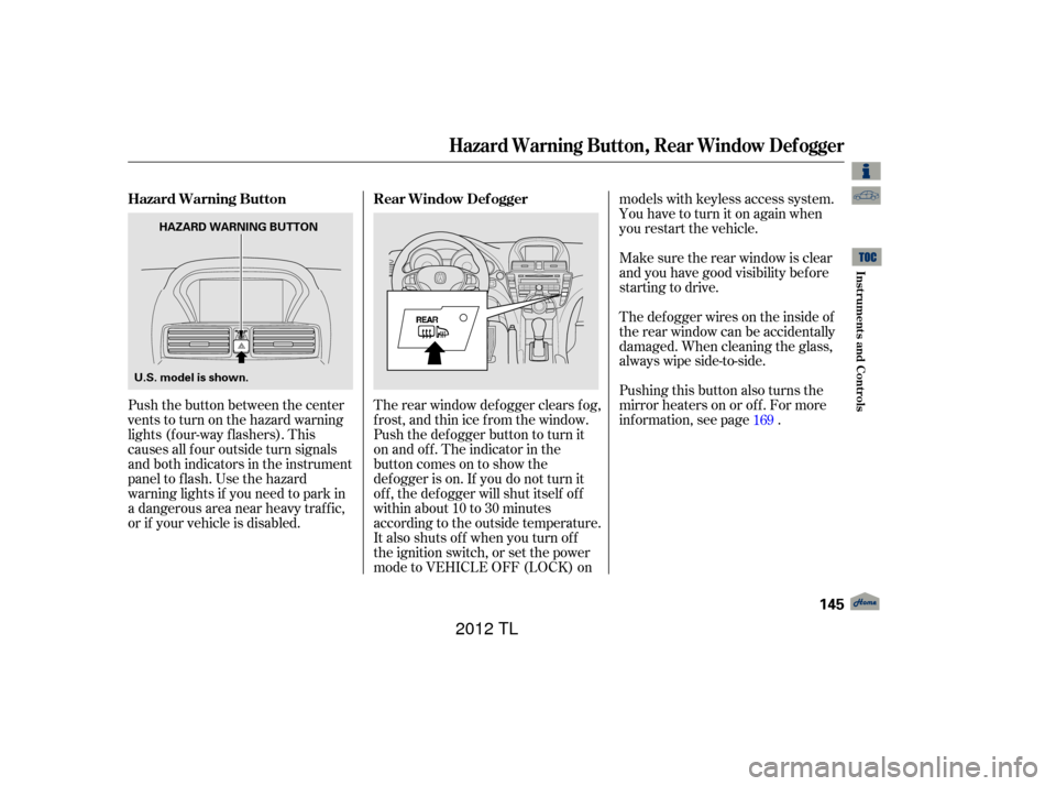 Acura TL 2012  Owners Manual Push the button between the center
vents to turn on the hazard warning
lights (f our-way f lashers). This
causes all f our outside turn signals
and both indicators in the instrument
panel to f lash. U