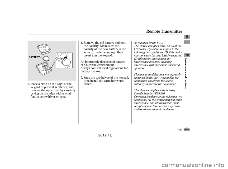 Acura TL 2012  Owners Manual µ
Remove the old battery and note
the polarity. Make sure the
polarity of the new battery is the
same ( side f acing up), then
insert it in the keypad.
Place a cloth on the edge of the
keypad to pre