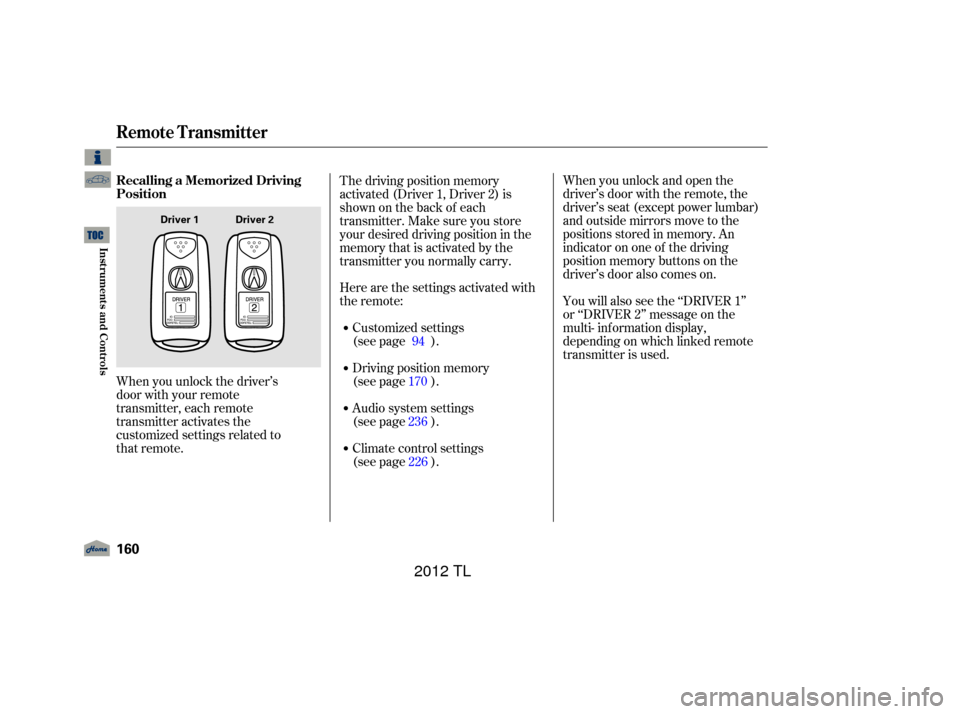 Acura TL 2012  Owners Manual When you unlock the driver’s  
door with your remote
transmitter, each remote
transmitter activates the
customized settings related to  
that remote.When you unlock and open the
driver’s door with