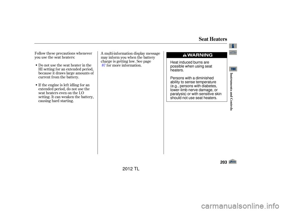 Acura TL 2012  Owners Manual Follow these precautions whenever
you use the seat heaters:Donotusetheseatheaterinthe
HI setting f or an extended period,
because it draws large amounts of
current from the battery.
If the engine is l