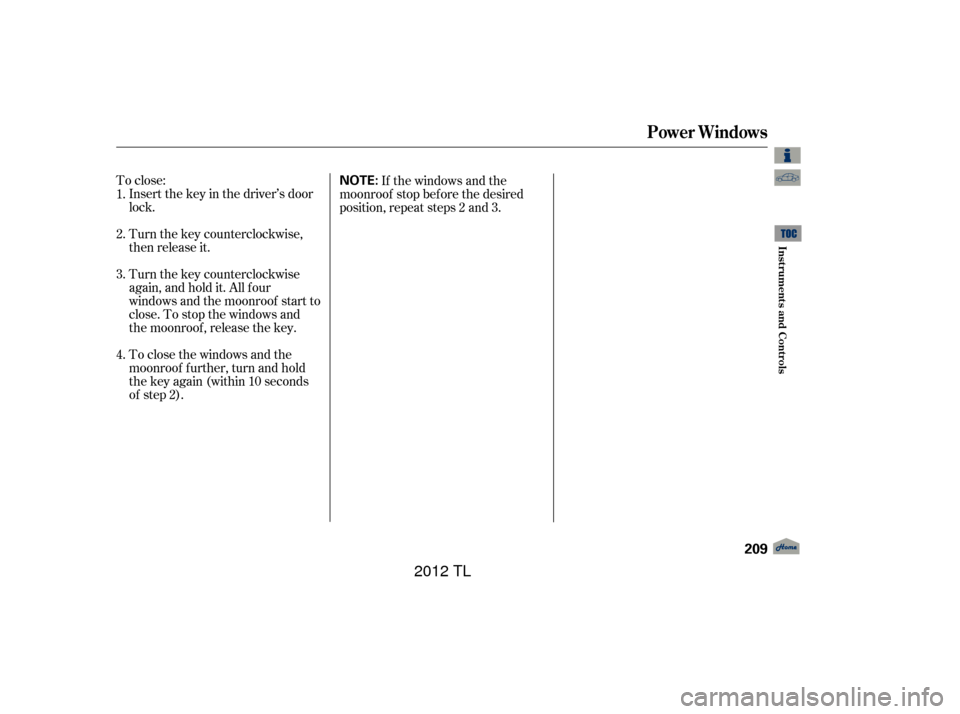 Acura TL 2012  Owners Manual To close:Insert the key in the driver’s door
lock.
Turn the key counterclockwise,
then release it.
Turn the key counterclockwise
again, and hold it. All four
windows and the moonroof start to
close.